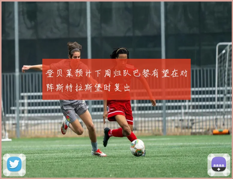 登贝莱预计下周归队巴黎有望在对阵斯特拉斯堡时复出