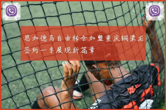 恩加德乌自由转会加盟重庆铜梁龙签约一季展现新篇章