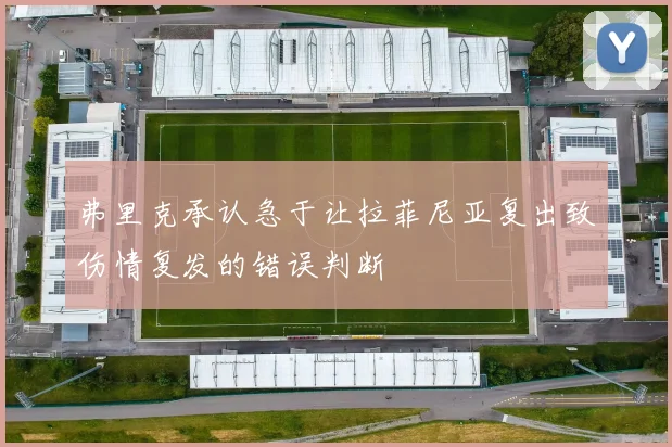 弗里克承认急于让拉菲尼亚复出致伤情复发的错误判断