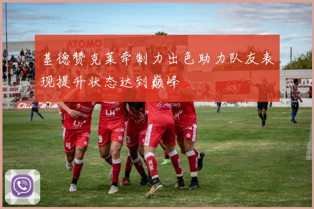 基德赞克莱牵制力出色助力队友表现提升状态达到巅峰