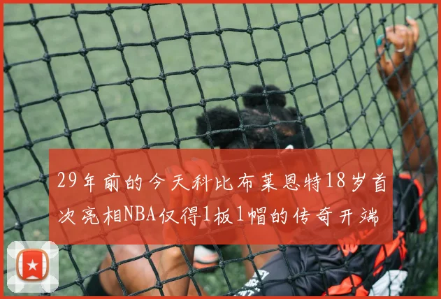 29年前的今天科比布莱恩特18岁首次亮相NBA仅得1板1帽的传奇开端
