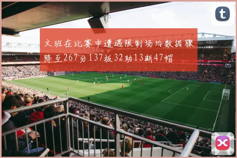 文班在比赛中遭遇限制场均数据骤降至267分137板32助13断47帽