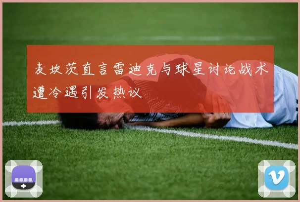 麦坎茨直言雷迪克与球星讨论战术遭冷遇引发热议