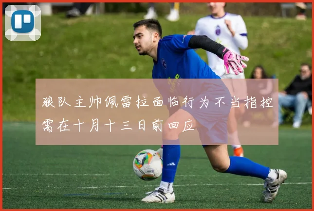 狼队主帅佩雷拉面临行为不当指控需在十月十三日前回应